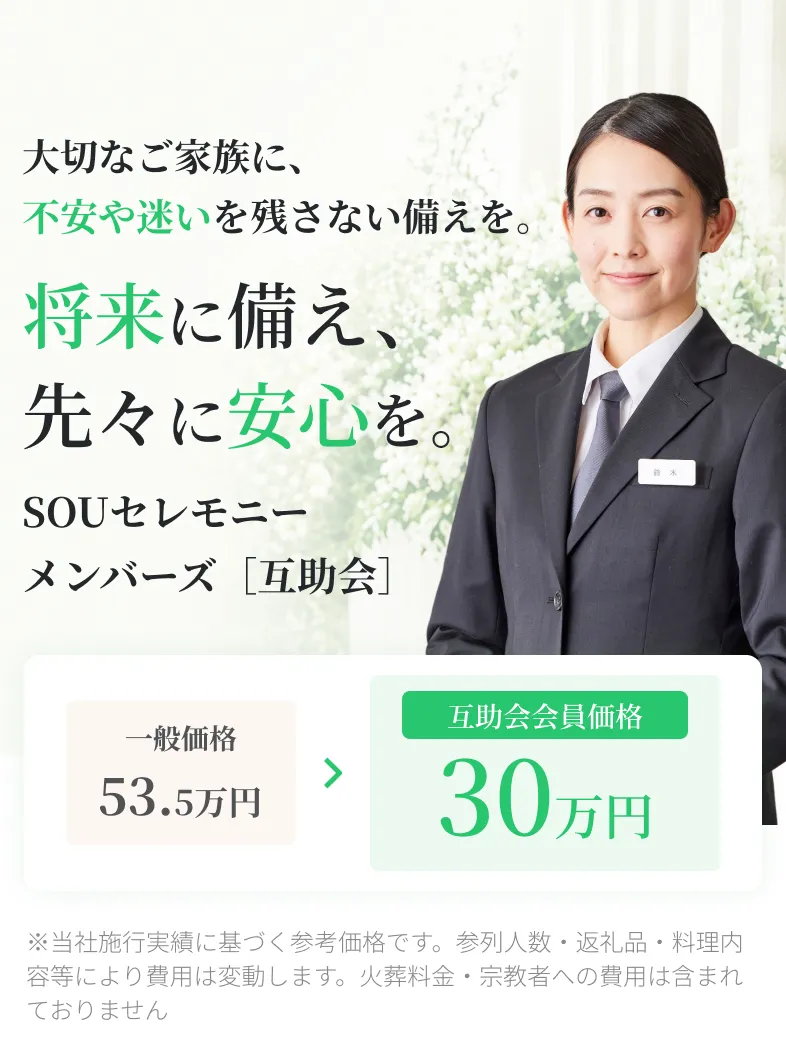 大切なご家族に、不安や迷いを残さない備えを。将来に備え、先々に安心を。SOUセレモニーメンバーズ［互助会］ 互助会会員価格30万円